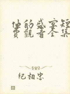 他的盛宴短剧免费观看全集高清