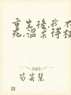 重生后,我不作死,温柔待校草男友在线全