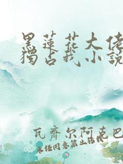 黑莲花大佬总想独占我小说