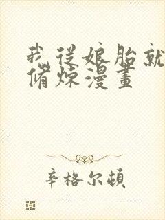 我从娘胎就开始修炼漫画