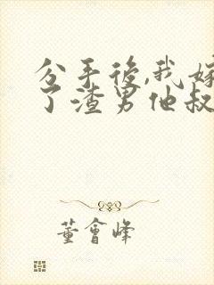 分手后,我嫁给了渣男他叔免费小说