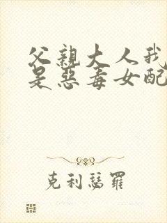 父亲大人我才不是恶毒女配免费漫画