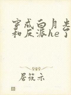 穿成白月光后我和反派he了