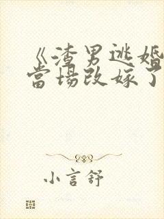 《渣男逃婚,我当场改嫁了》