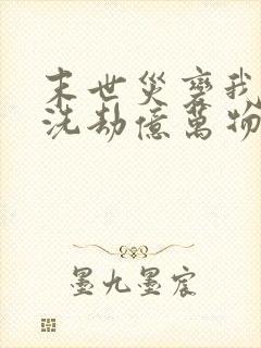 末世灾变我疯狂洗劫亿万物资小说