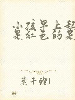 小孩早上起来尿是红色的是什么原因