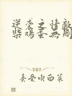 逆袭之情敌by柴鸡蛋无删减