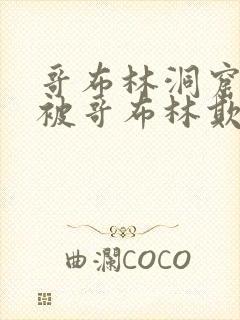 哥布林洞窟男主被哥布林欺负