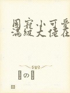 团宠小可爱成了满级大佬在线免费阅读