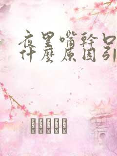 夜里嘴干口干是什么原因引起的