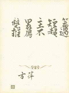 双男主短篇甜文推荐不超过十章