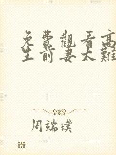 免费观看高清重生前妻太难追短剧