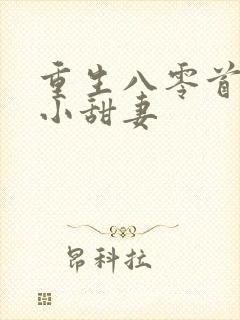 重生八零首长的小甜妻