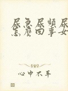 尿急尿频尿痛是怎么回事女