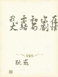 我要和你在一起大结局剧情