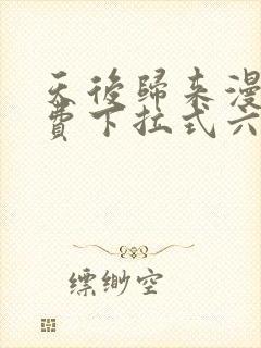 天后归来漫画免费下拉式六漫画