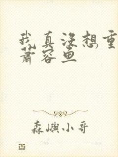 我真没想重生啊萧容鱼