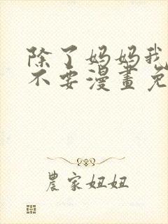 除了妈妈我谁也不要漫画免费看