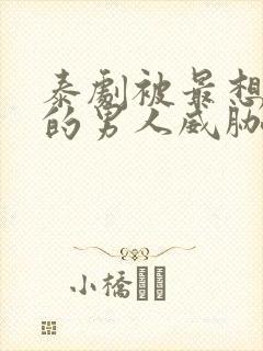 泰剧被最想拥抱的男人威胁了在线观看