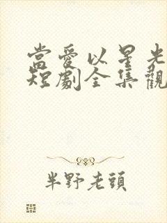 当爱以星光为牢短剧全集观看