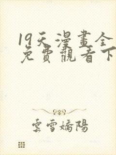 19天漫画全集免费观看下拉式