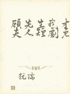 顾先生我才是您夫人短剧免费观看全集