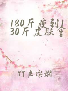 180斤瘦到130斤皮肤会松弛吗