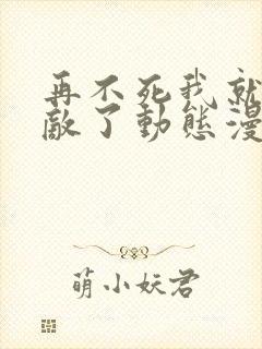 再不死我就真无敌了动态漫画