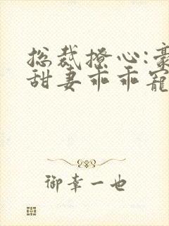 总裁撩心:豪门甜妻乖乖宠