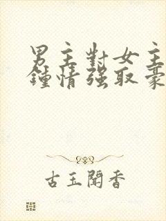 男主对女主一见钟情强取豪夺