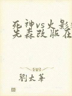 死神vs火影魏先森改版在哪下