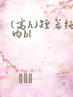 (高h)短篇纯肉bl