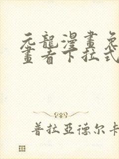 元龙漫画免费漫画看下拉式奇漫屋