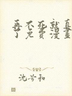 再不死就真无敌了免费漫画在线观看