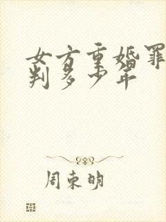 女方重婚罪可以判多少年