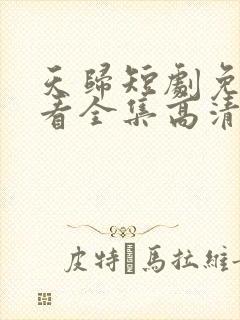 天归短剧免费观看全集高清