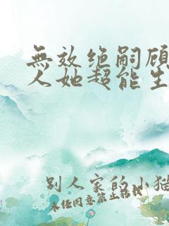 无效绝嗣顾总夫人她超能生短剧免费观看全集