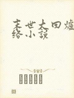 末世大回炉 网络小说