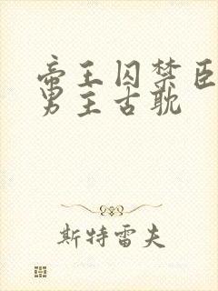 帝王囚禁臣子双男主古耽