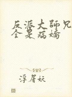 反派大师兄师妹全是病娇