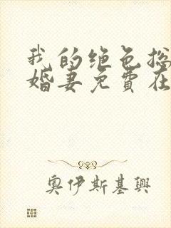 我的绝色总裁未婚妻免费在线阅读