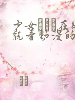 少女たちよ在线观看动漫的更新时间