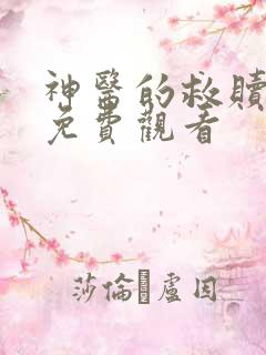 神医的救赎在线免费观看