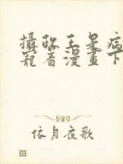 摄政王是病娇要宠着漫画下拉式