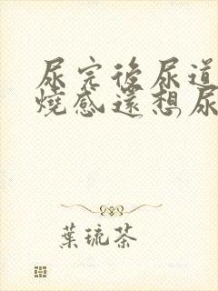 尿完后尿道有灼烧感还想尿