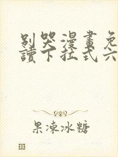 别哭漫画免费阅读下拉式六漫画