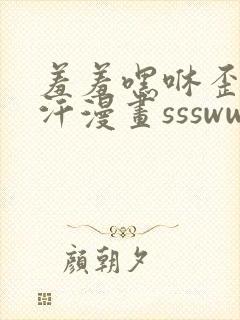 羞羞嘿咻歪歪汗汗漫画ssswww