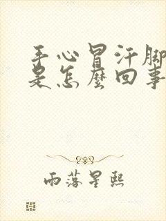 手心冒汗脚冰凉是怎么回事