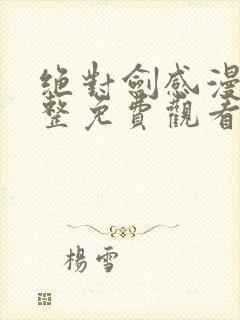 绝对剑感漫画完整免费观看下拉式