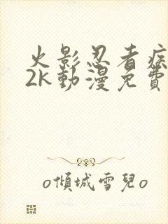 火影忍者疾风传2k动漫免费观看